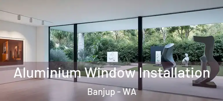 Aluminium Window Installation Banjup - WA