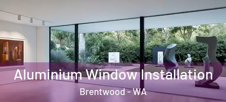 Aluminium Window Installation Brentwood - WA