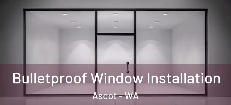 Bulletproof Window Installation Ascot - WA