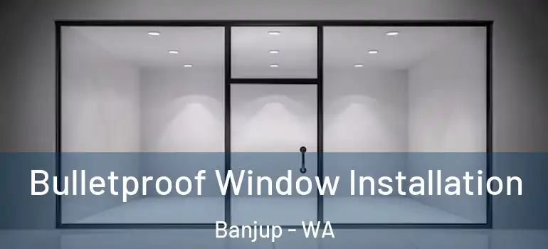 Bulletproof Window Installation Banjup - WA