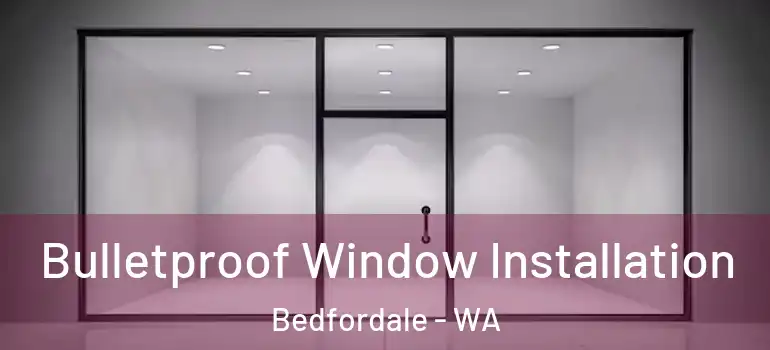  Bulletproof Window Installation Bedfordale - WA