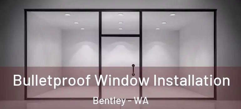 Bulletproof Window Installation Bentley - WA