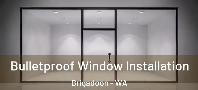 Bulletproof Window Installation Brigadoon - WA