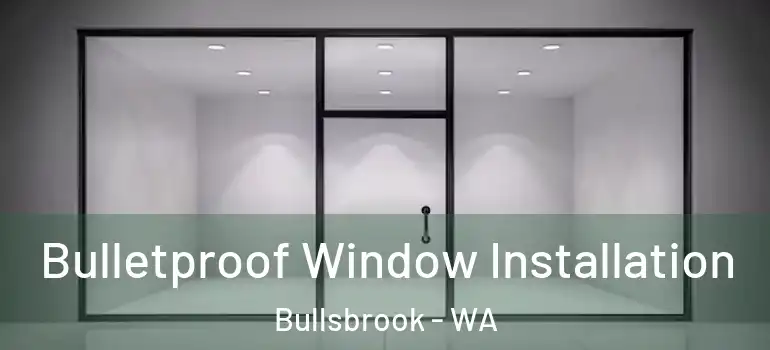 Bulletproof Window Installation Bullsbrook - WA