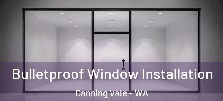 Bulletproof Window Installation Canning Vale - WA