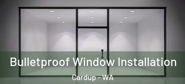  Bulletproof Window Installation Cardup - WA