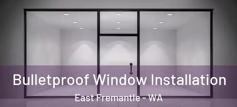 Bulletproof Window Installation East Fremantle - WA