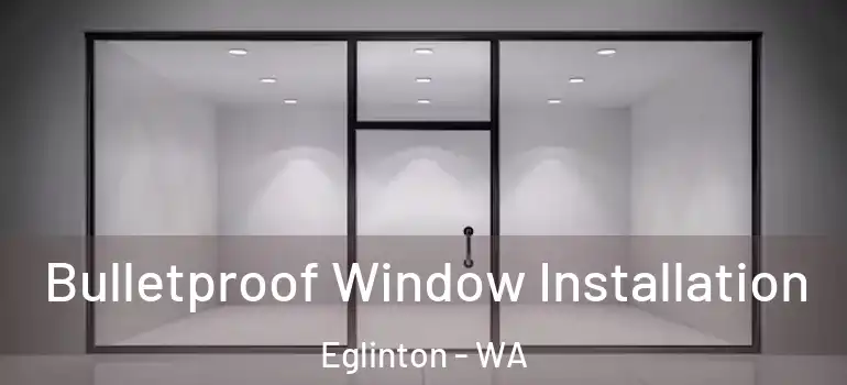 Bulletproof Window Installation Eglinton - WA