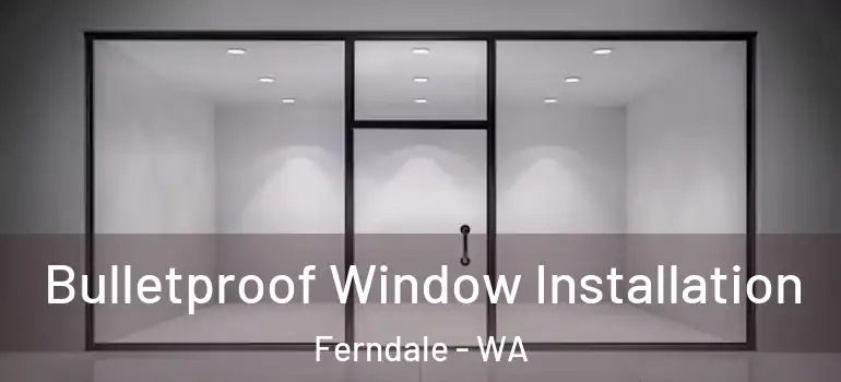 Bulletproof Window Installation Ferndale - WA