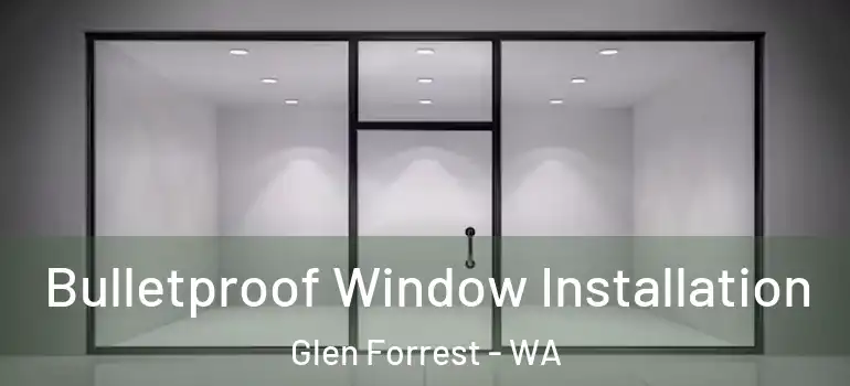 Bulletproof Window Installation Glen Forrest - WA