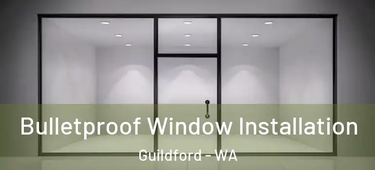 Bulletproof Window Installation Guildford - WA