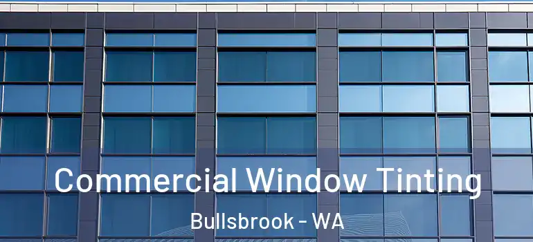 Commercial Window Tinting Bullsbrook - WA