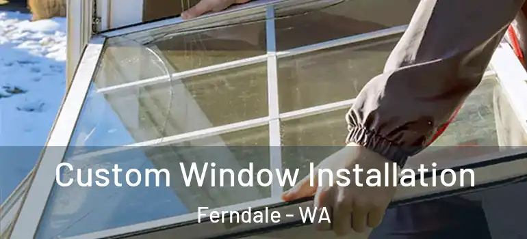 Custom Window Installation Ferndale - WA