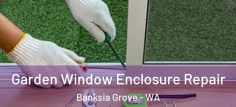Garden Window Enclosure Repair Banksia Grove - WA