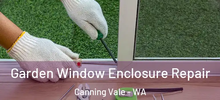 Garden Window Enclosure Repair Canning Vale - WA