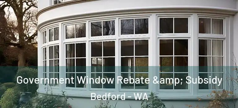  Government Window Rebate & Subsidy Bedford - WA
