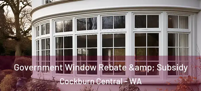  Government Window Rebate & Subsidy Cockburn Central - WA