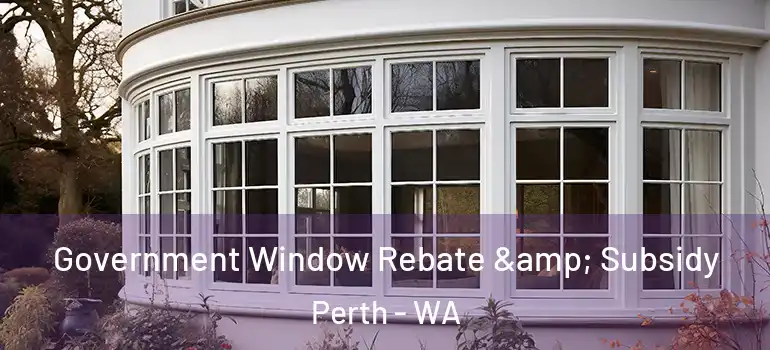 Government Window Rebate & Subsidy Perth - WA