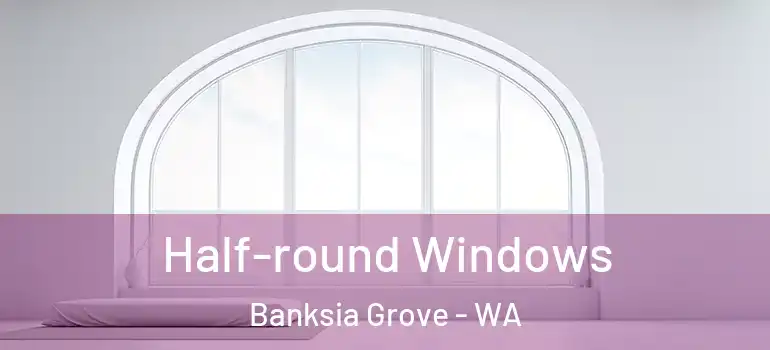 Half-round Windows Banksia Grove - WA