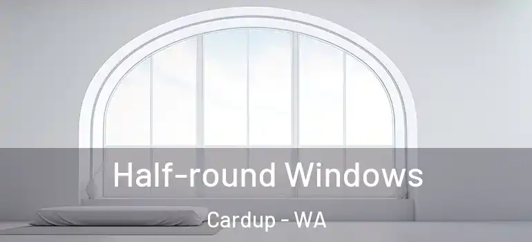  Half-round Windows Cardup - WA