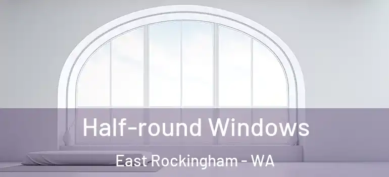  Half-round Windows East Rockingham - WA
