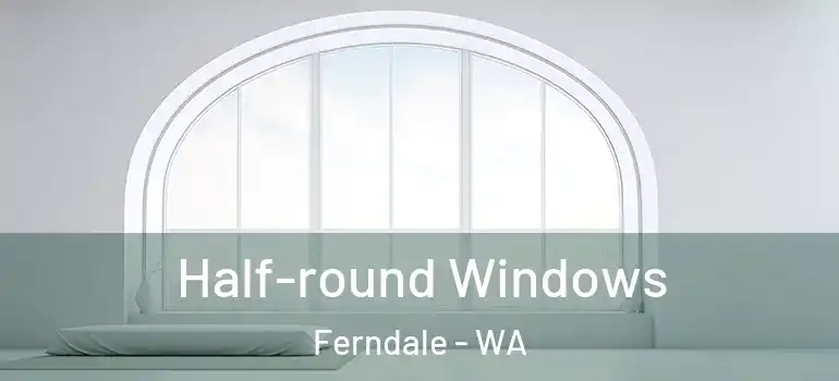Half-round Windows Ferndale - WA