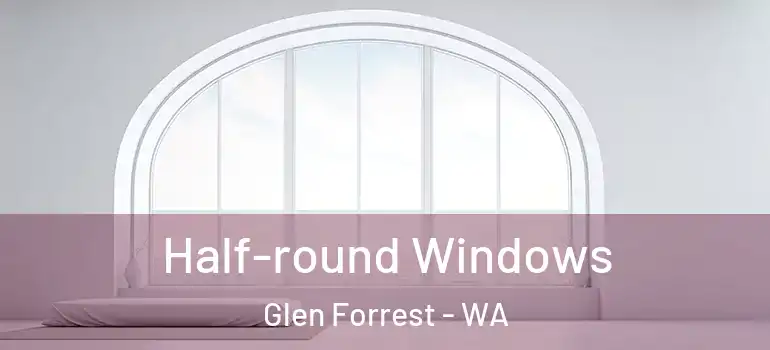 Half-round Windows Glen Forrest - WA