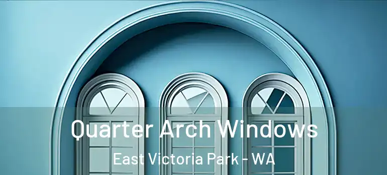 Quarter Arch Windows East Victoria Park - WA