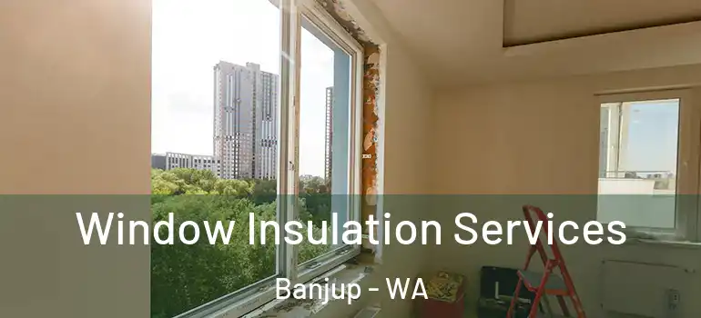  Window Insulation Services Banjup - WA